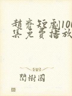 赵齐短剧100集免费播放