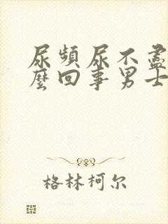 尿频尿不尽是怎么回事男士