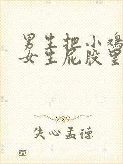 男生把小鸡插进女生屁股里的视频