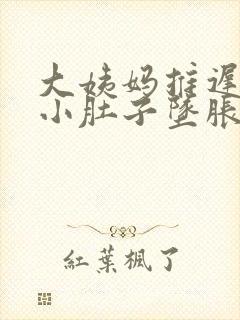 大姨妈推迟十天小肚子坠胀