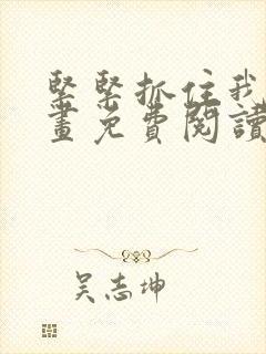 紧紧抓住我吧漫画免费阅读下拉式