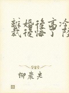 离婚后高冷女总裁后悔了 陆尘