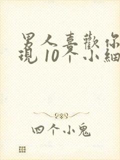 男人喜欢你的表现 10个小细节告诉你