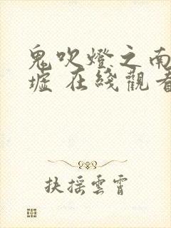 鬼吹灯之南海归墟 在线观看完整版