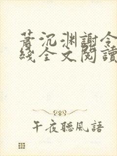 萧沉渊谢令懿在线全文阅读