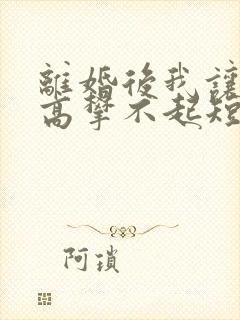 离婚后我让前妻高攀不起短剧