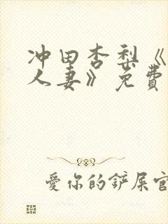 冲田杏梨《巨乳人妻》免费