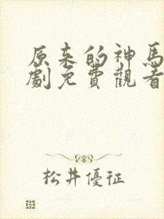 原来的神马电视剧免费观看软件