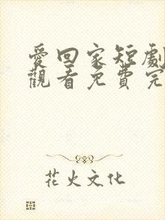 爱回家短剧在线观看免费完整版