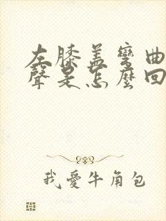 左膝盖弯曲有响声是怎么回事