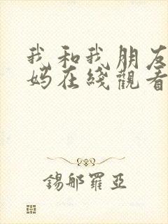 我和我朋友的妈妈在线观看