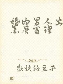 婚内男人出轨了怎么处理