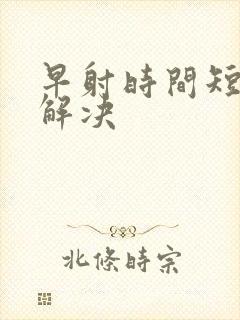 早射时间短怎么解决