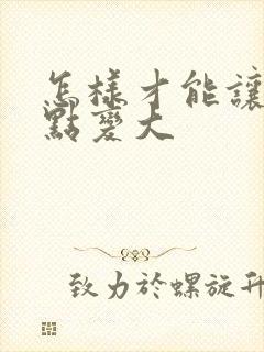 怎样才能让胸快点变大