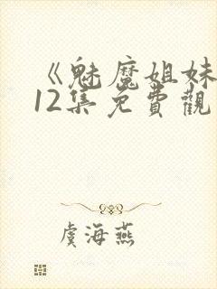 《魅魔姐妹》第12集免费观看全集