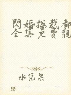 闪婚总裁都很穷全集免费观看