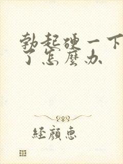 勃起硬一下就软了怎么办封面