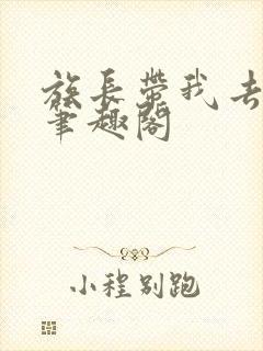 族长带我去修仙笔趣阁