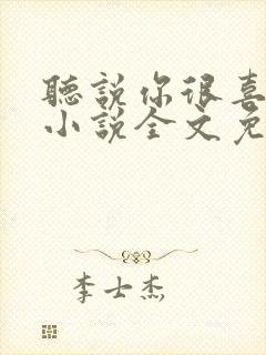 听说你很喜欢我小说全文免费阅读