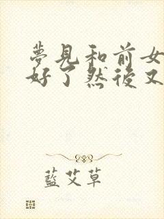 梦见和前女友和好了然后又分手了