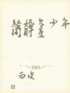 结婚多少年算共同财产