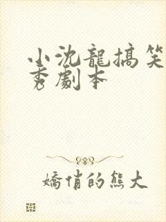 小沈龙搞笑脱口秀剧本