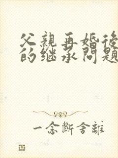 父亲再婚后房子的继承问题