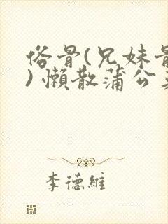 俗骨(兄妹骨科) 懒散蒲公英结局