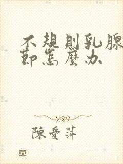 不规则乳腺有结节怎么办