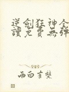 逆剑狂神全文阅读免费无弹窗封面