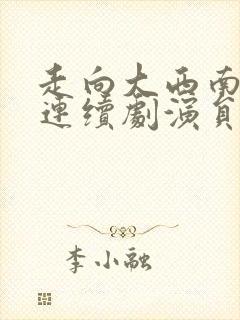 走向大西南电视连续剧演员表