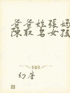 爸爸姓张妈妈姓陈取名女孩