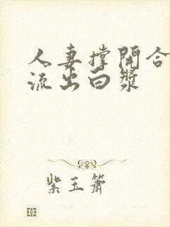 人妻撑开合不拢流出白浆