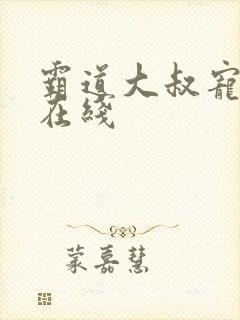 霸道大叔宠甜妻在线