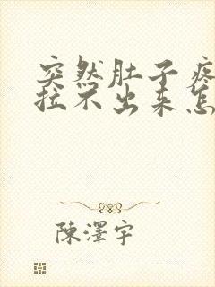 突然肚子疼拉屎拉不出来怎么回事