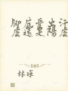 脚底爱出汗是阴虚还是阳虚