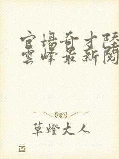 官场奇才陆羽刘云峰最新阅读