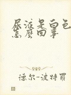 尿液是白色的是怎么回事