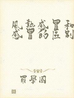 风热感冒和风寒感冒的区别和症状