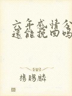 六年感情分手了还能挽回吗