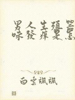 男人生殖器有臭味发痒是怎么回事