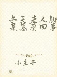 冬天老人脚浮肿是怎么回事