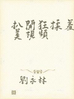 扒开狂揉羞羞欧美视频