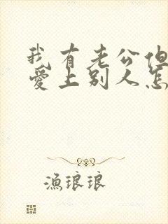 我有老公但是我爱上别人怎么办