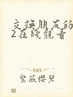 交换朋友的妻子2在线观看