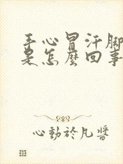 手心冒汗脚冰凉是怎么回事