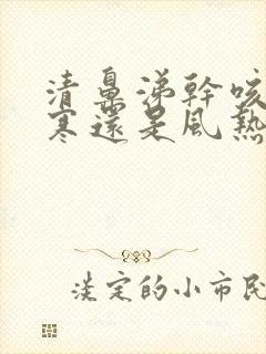 清鼻涕干咳是风寒还是风热