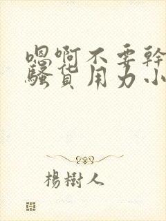 嗯啊不要干死你骚货用力小贱货