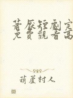 萧厌短剧完整版免费观看高清