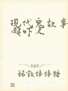现代鬼故事短篇超吓人